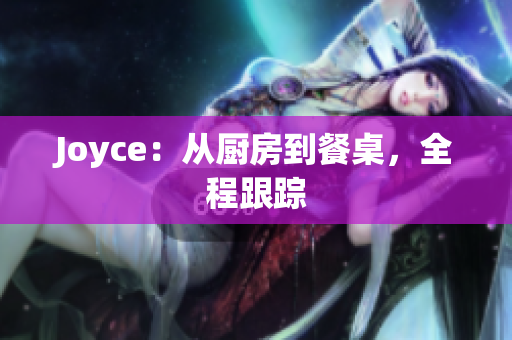 Joyce：从厨房到餐桌，全程跟踪