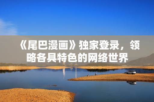 《尾巴漫画》独家登录，领略各具特色的网络世界