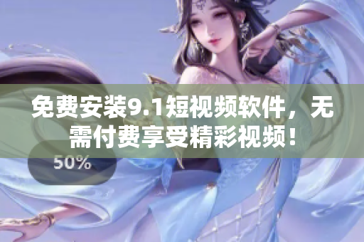 免费安装9.1短视频软件，无需付费享受精彩视频！