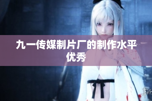 九一传媒制片厂的制作水平优秀