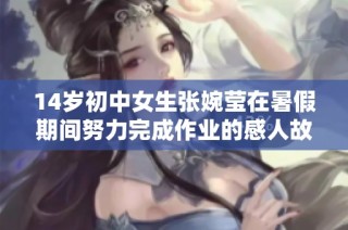 14岁初中女生张婉莹在暑假期间努力完成作业的感人故事与成长经历
