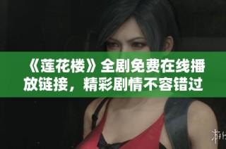 《莲花楼》全剧免费在线播放链接，精彩剧情不容错过！