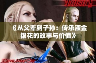 《从父辈到子孙：传承液金银花的故事与价值》