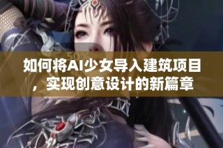 如何将AI少女导入建筑项目，实现创意设计的新篇章