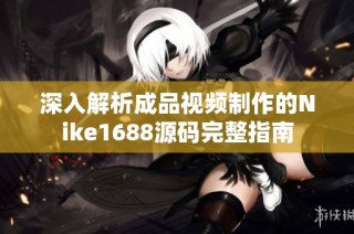 深入解析成品视频制作的Nike1688源码完整指南