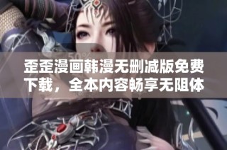 歪歪漫画韩漫无删减版免费下载，全本内容畅享无阻体验