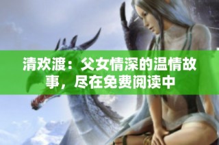 清欢渡：父女情深的温情故事，尽在免费阅读中