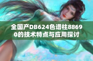 全国产DB624色谱柱88690的技术特点与应用探讨