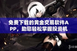 免费下载的黄金交易软件APP，助您轻松掌握投资机遇