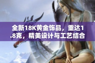 全新18K黄金饰品，重达1.8克，精美设计与工艺结合