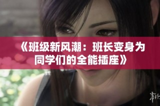 《班级新风潮：班长变身为同学们的全能插座》