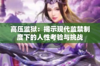高压监狱：揭示现代监禁制度下的人性考验与挑战