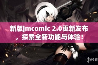 新版jmcomic 2.0更新发布，探索全新功能与体验！