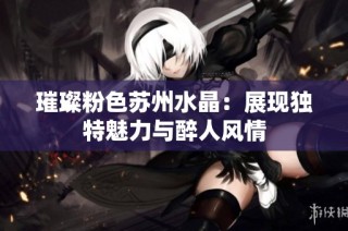 璀璨粉色苏州水晶：展现独特魅力与醉人风情