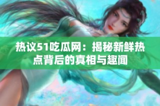 热议51吃瓜网：揭秘新鲜热点背后的真相与趣闻