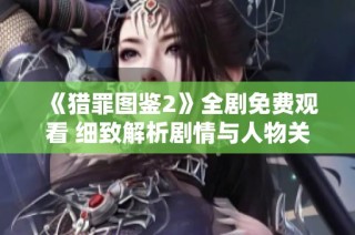《猎罪图鉴2》全剧免费观看 细致解析剧情与人物关系