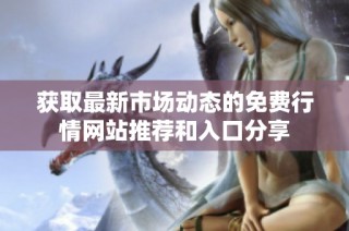 获取最新市场动态的免费行情网站推荐和入口分享
