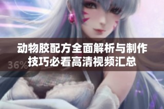 动物胶配方全面解析与制作技巧必看高清视频汇总