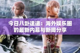 今日八卦速递：海外娱乐圈的最新内幕与新闻分享