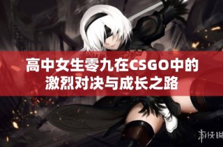 高中女生零九在CSGO中的激烈对决与成长之路