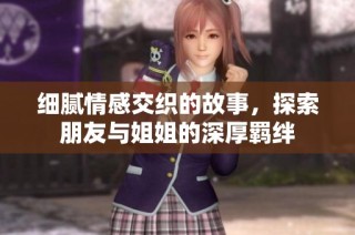 细腻情感交织的故事，探索朋友与姐姐的深厚羁绊
