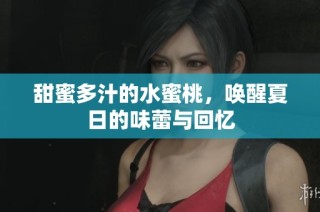 甜蜜多汁的水蜜桃，唤醒夏日的味蕾与回忆