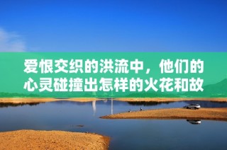 爱恨交织的洪流中，他们的心灵碰撞出怎样的火花和故事