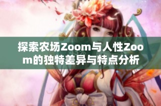 探索农场Zoom与人性Zoom的独特差异与特点分析