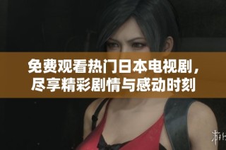 免费观看热门日本电视剧，尽享精彩剧情与感动时刻