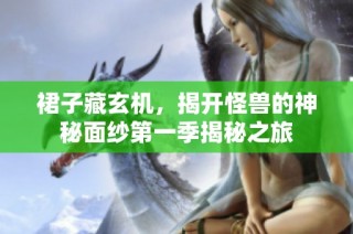 裙子藏玄机，揭开怪兽的神秘面纱第一季揭秘之旅