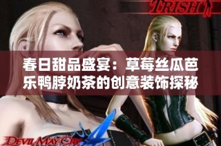 春日甜品盛宴：草莓丝瓜芭乐鸭脖奶茶的创意装饰探秘
