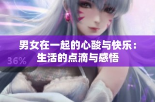男女在一起的心酸与快乐：生活的点滴与感悟
