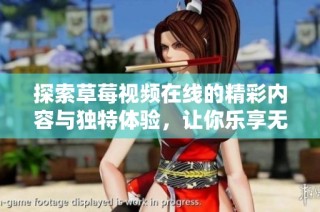 探索草莓视频在线的精彩内容与独特体验，让你乐享无限视听世界