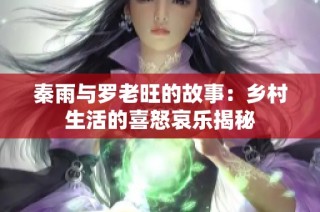 秦雨与罗老旺的故事：乡村生活的喜怒哀乐揭秘