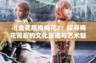 《金花瓶梅梅花2：探寻梅花背后的文化底蕴与艺术魅力》