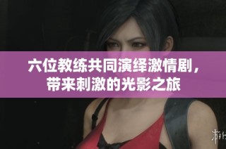 六位教练共同演绎激情剧，带来刺激的光影之旅