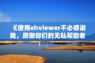 《使用ehviewer不必感谢我，愿做你们的无私帮助者》