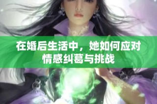 在婚后生活中，她如何应对情感纠葛与挑战