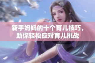 新手妈妈的十个育儿技巧，助你轻松应对育儿挑战