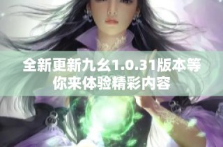 全新更新九幺1.0.31版本等你来体验精彩内容