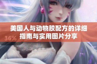 美国人与动物胶配方的详细指南与实用图片分享