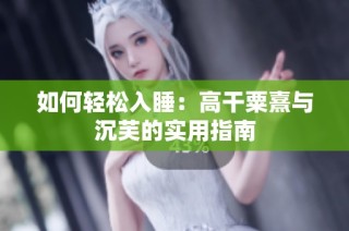 如何轻松入睡：高干粟熹与沉芙的实用指南