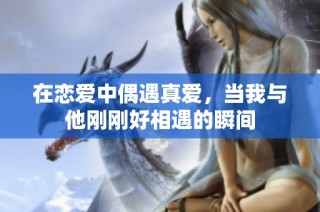 在恋爱中偶遇真爱，当我与他刚刚好相遇的瞬间