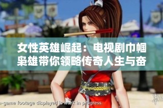 女性英雄崛起：电视剧巾帼枭雄带你领略传奇人生与奋斗故事