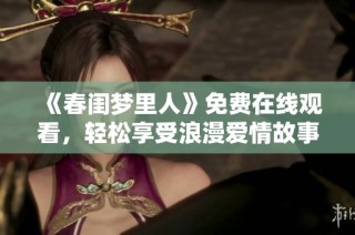 《春闺梦里人》免费在线观看，轻松享受浪漫爱情故事的奇妙旅程