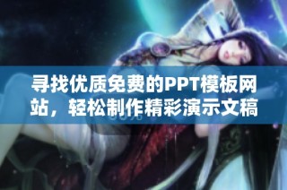 寻找优质免费的PPT模板网站，轻松制作精彩演示文稿的方法分享