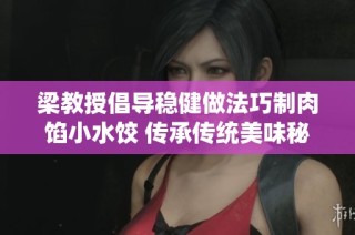 梁教授倡导稳健做法巧制肉馅小水饺 传承传统美味秘诀