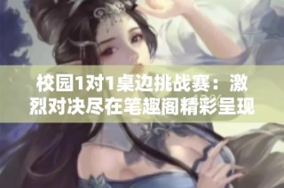 校园1对1桌边挑战赛：激烈对决尽在笔趣阁精彩呈现