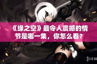 《缘之空》最令人震撼的情节是哪一集，你怎么看？