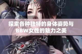探索各种独特的身体姿势与BBW女性的魅力之美